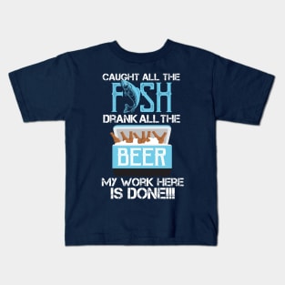 Caught All The Fish Drank All The Beer - My Work is done! Kids T-Shirt